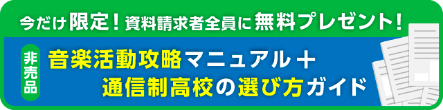 今だけ限定！資料請求者全員に無料プレゼント！【非売品】音楽活動攻略マニュアル＋通信制高校の選び方ガイド
