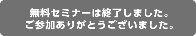 無料セミナーは終了しました。ご参加ありがとうございました。